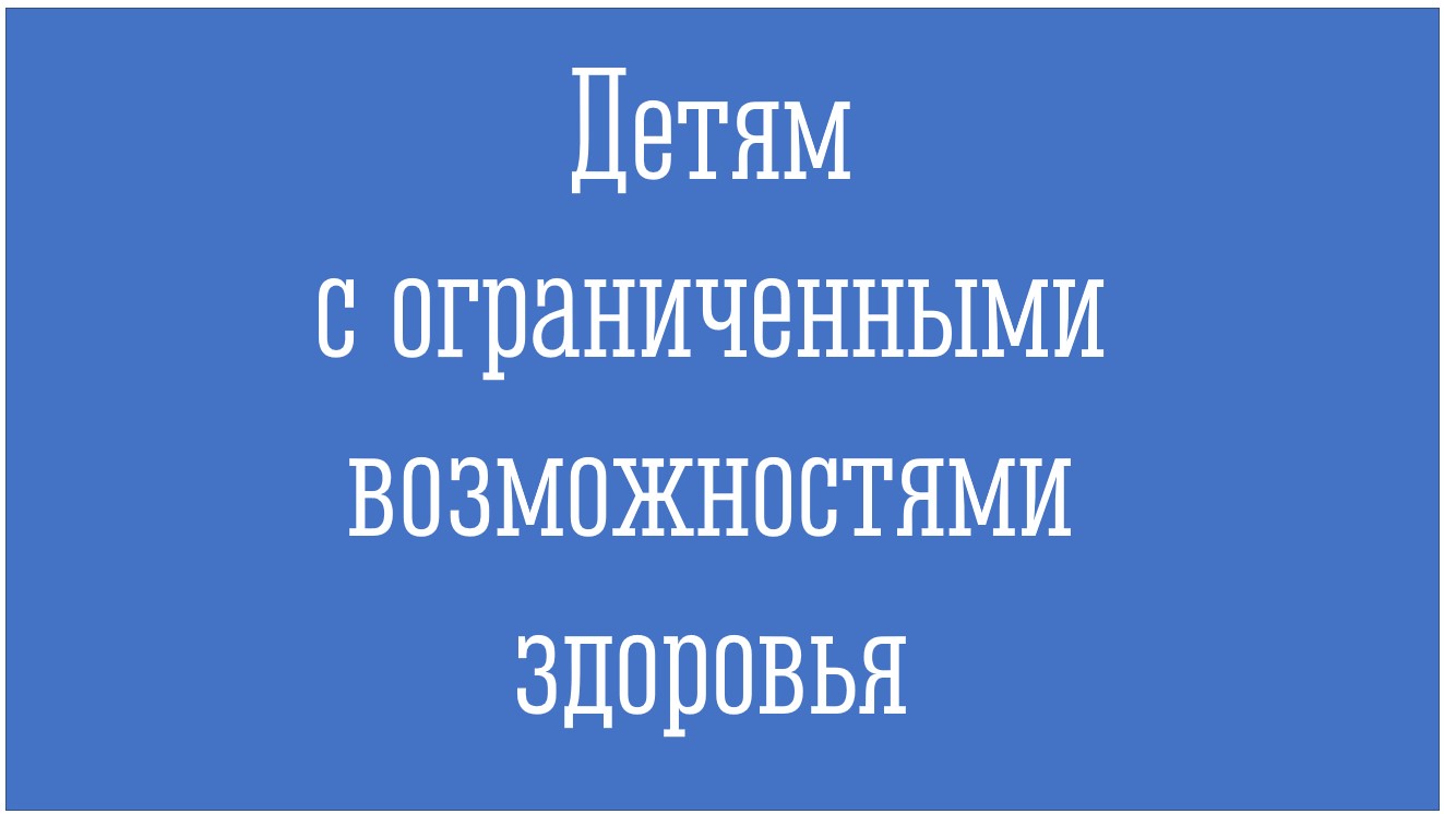 Детям с ограниченными возможностями здоровья.